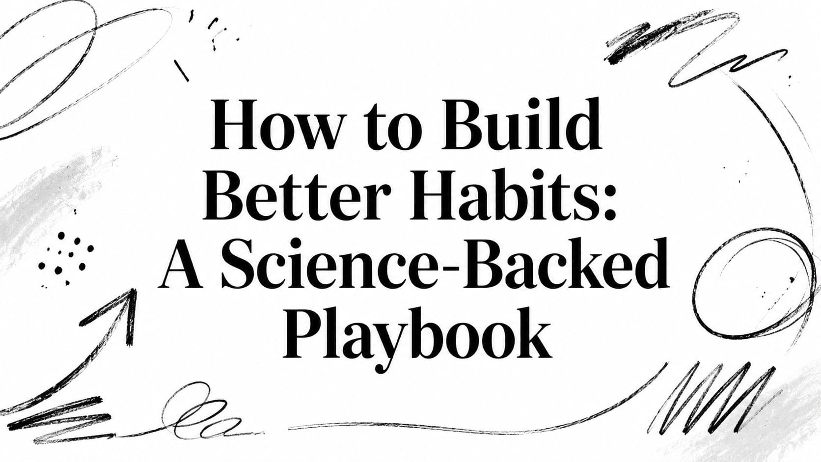 How to Build Better Habits: A Science-Backed Playbook