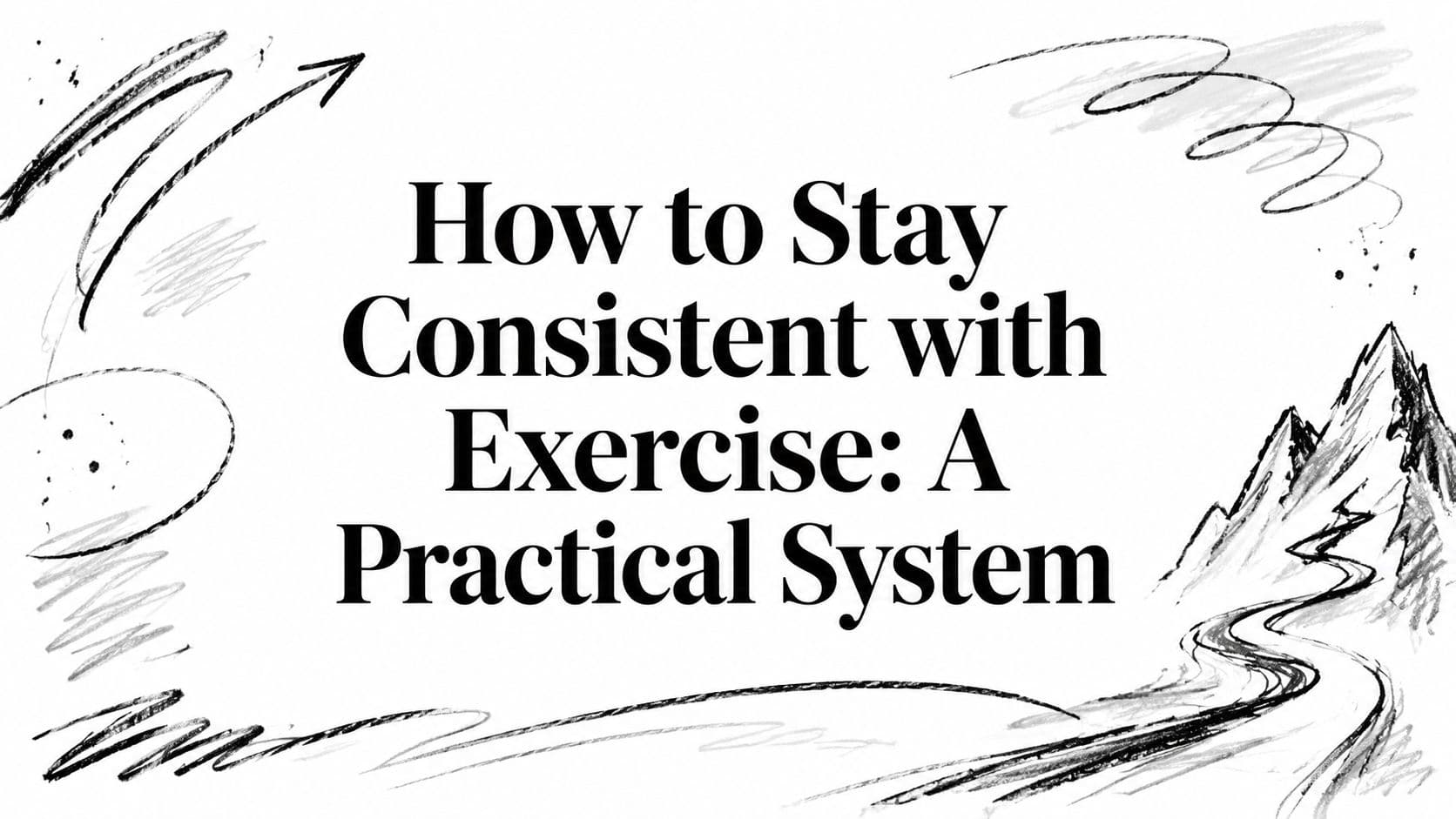 How to Stay Consistent with Exercise: A Practical System
